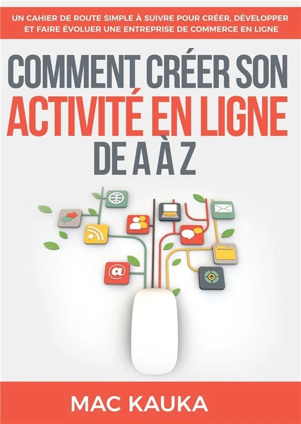 Comment créer son activité en ligne de A à Z : un cahier de route simple à suivre pour créer, développer et faire évoluer une entreprise de commerce en ligne