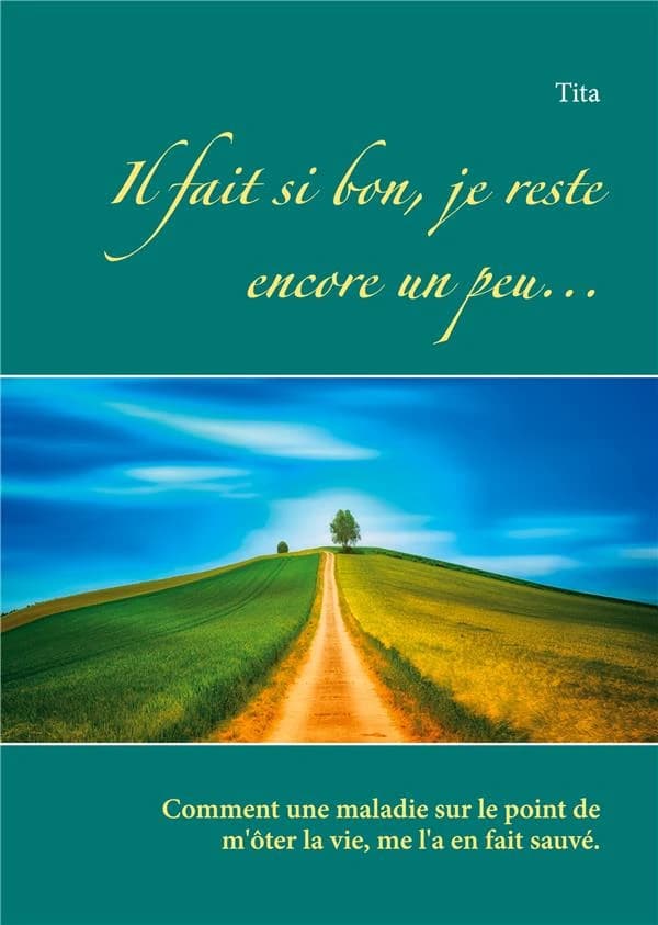 Il fait si bon, je reste encore un peu : comment une maladie sur le point de m'ôter la vie, me l'a en fait sauvé [sic]