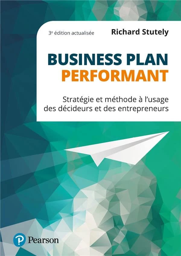 Business plan performant : stratégie et méthode à l'usage des décideurs et des entrepreneurs (3e éd. actualisée) Richard Stutely ; [traduction de l'anglais par Betsy Annen]