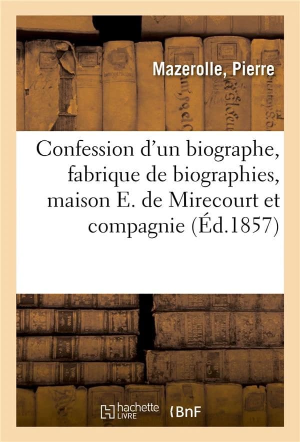 Confession d'un biographe, fabrique de biographies, maison E. de Mirecourt et compagnie