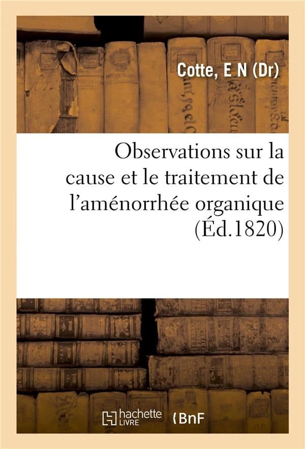 Observations sur la cause et le traitement de l'amenorrhee organique