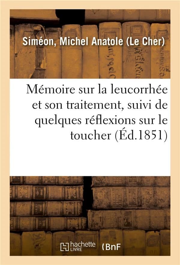 Memoire sur la leucorrhee et son traitement, suivi de quelques reflexions sur le toucher