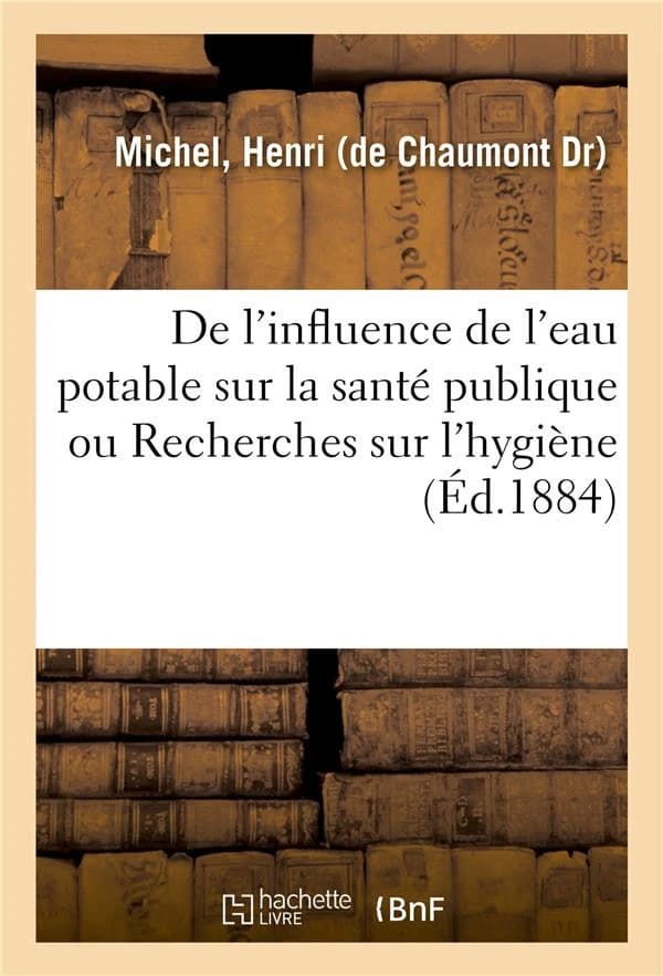 De l'influence de l'eau potable sur la sante publique ou recherches sur l'hygiene