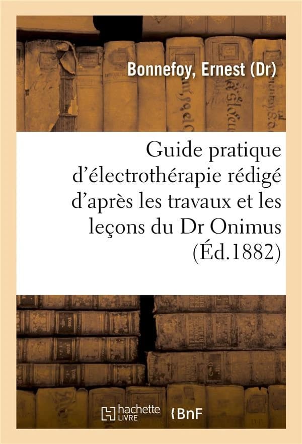 Guide pratique d'electrotherapie redige d'apres les travaux et les lecons du dr onimus. 2e edition