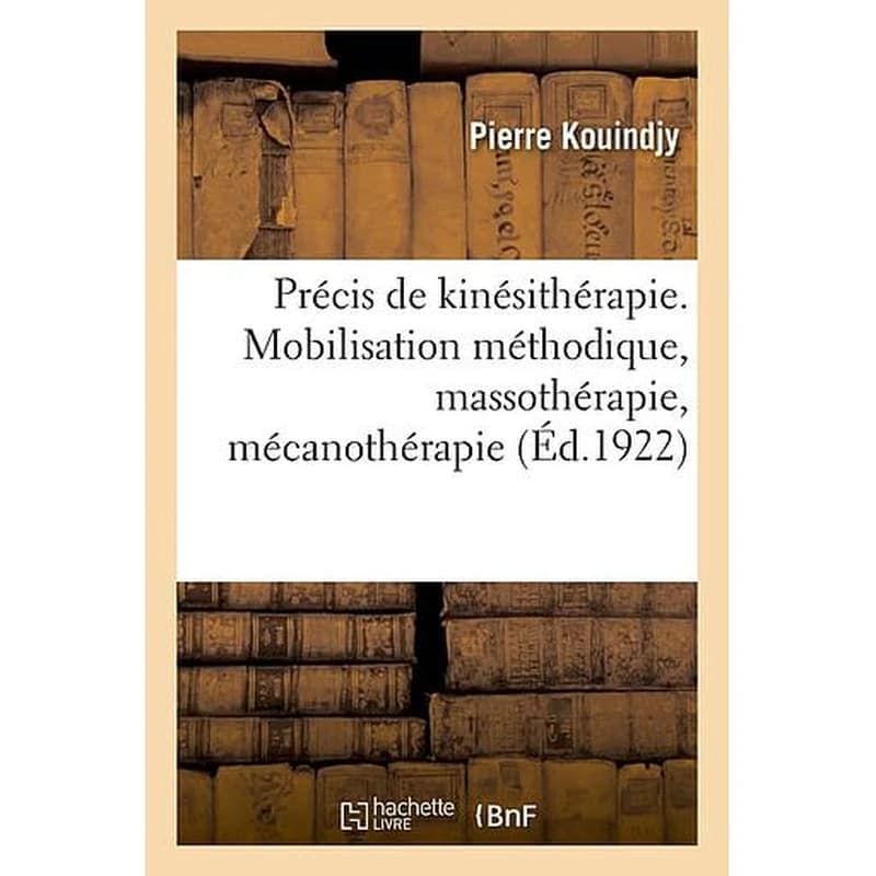 Précis de kinésithérapie. La mobilisation méthodique, la massothérapie, la mécanothérapie - la rééducation, l'éducation physique. 2e édition