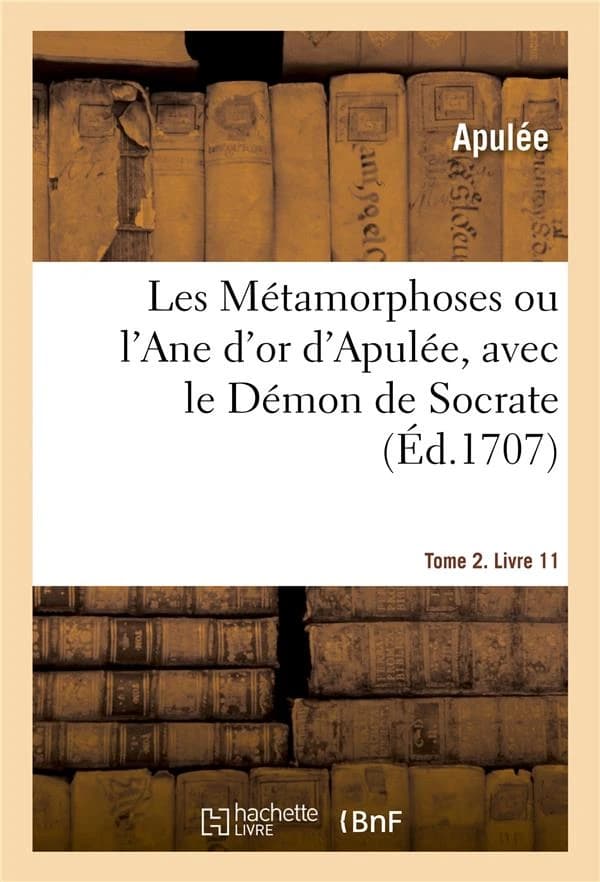 Les Métamorphoses ou l'Ane d'or d'Apulée. Tome 2. Livre 11 : avec le Démon de Socrate, traduits en françois, avec des remarques