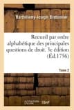 Recueil par ordre alphabétique des principales questions de droit : qui se jugent diversement dans les différens tribunaux du royaume. 3e édition. Tome 2