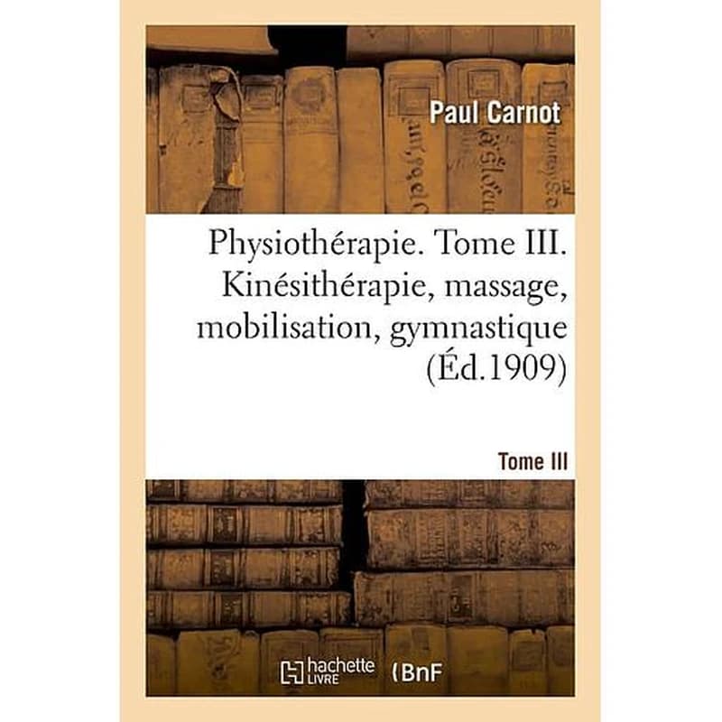 Physiothérapie. Tome III. Kinésithérapie, massage, mobilisation, gymnastique