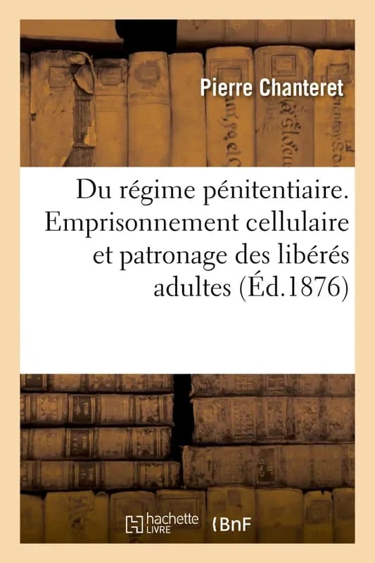 Du régime pénitentiaire : Emprisonnement cellulaire et patronage des libérés adultes