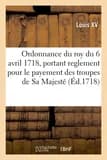 Ordonnance du roy du 6 avril 1718, portant reglement pour le payement des troupes de sa majeste