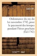Ordonnance Du Roy Du 1er Novembre 1742 : Portant Réglement Pour Le Payement Des Troupes de Sa Majesté Pendant l'Hiver Prochain