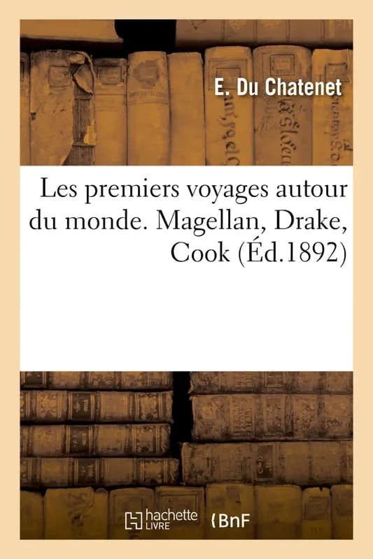 Les Premiers Voyages Autour Du Monde. Magellan, Drake, Cook
