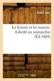 La femme et les moeurs. Liberté ou monarchie
