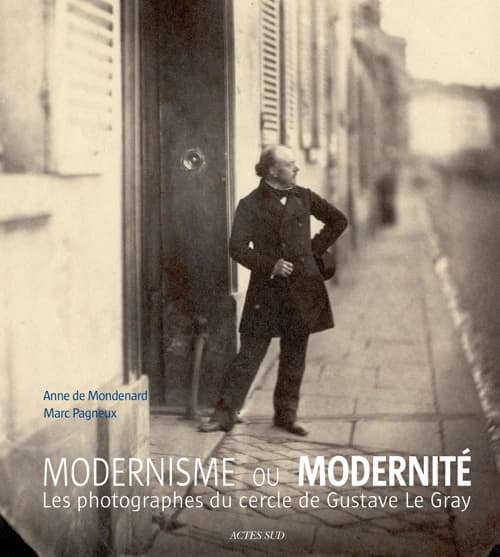 Modernisme ou modernité : les photographes du cercle de Gustave Le Gray : [exposition, Paris, Petit Palais, 30 octobre 2012-6 janvier 2013]