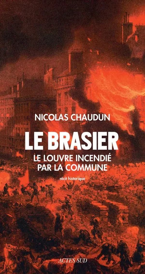 Le brasier : le Louvre incendié par la Commune : récit historique