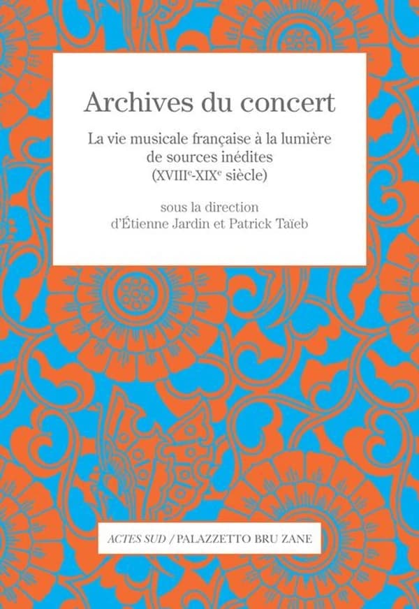 Archives du concert : la vie musicale française à la lumière de sources inédites, XVIIIe-XIXe siècles