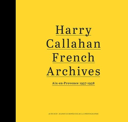 Harry Callahan, French archives : Aix-en-Provence, 1957-1958 : collection Maison européenne de la photographie, Paris : [exhibition, Paris, Maison européenne de la photographie, November 9, 2016-January 29, 2017]