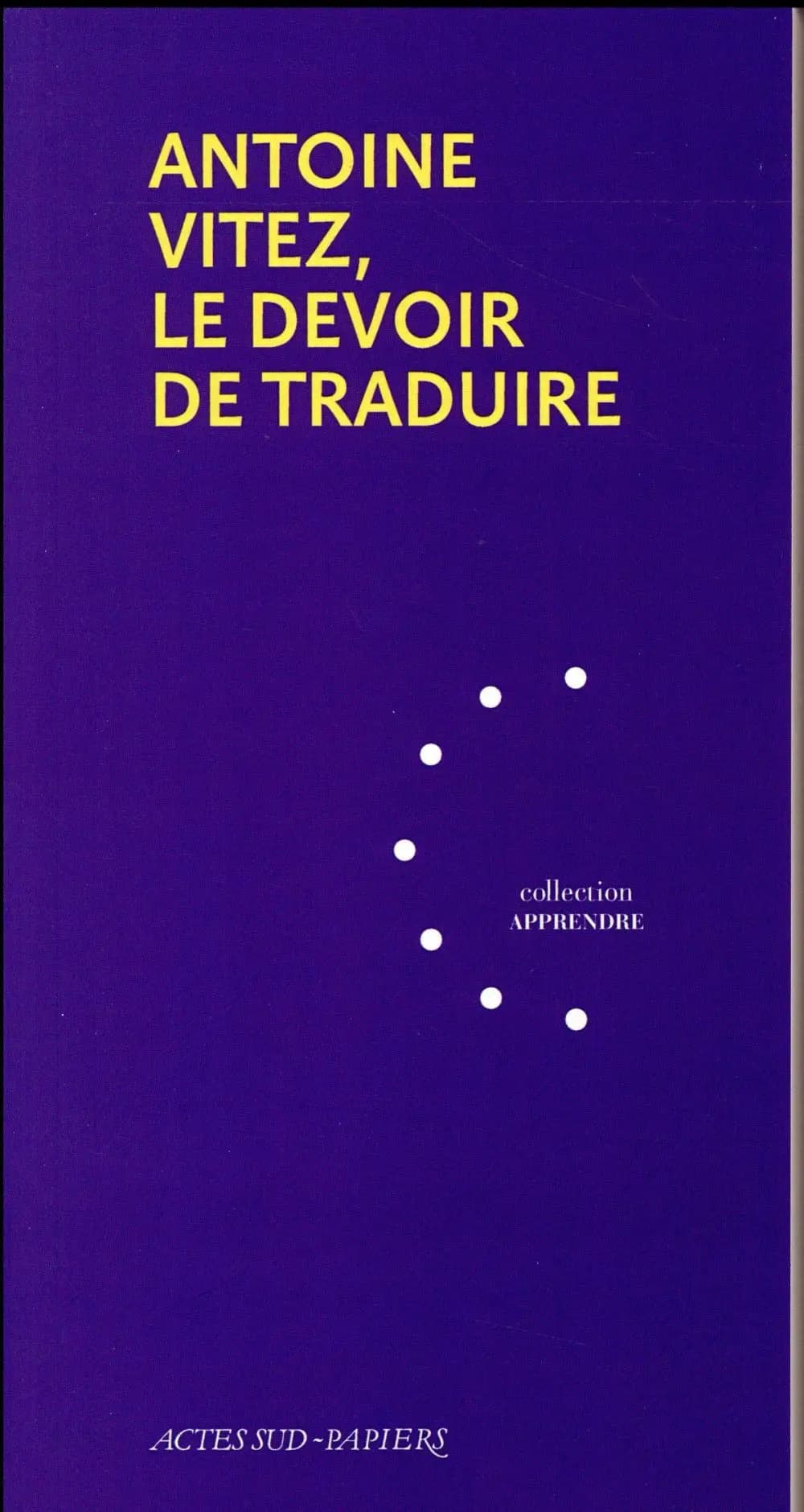 Antoine Vitez, le devoir de traduire (Nouvelle éd. augmentée) [textes de l'édition de 1996 réunis par Jean-Michel Déprats]