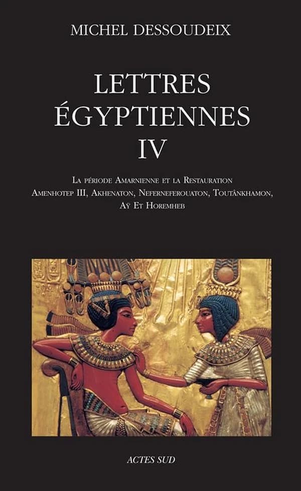 Lettres égyptiennes. IV, La période amarnienne et la restauration : Amenhotep III, Akhenaton, Neferneferouaton, Toutânkhamon, Aÿ et Horemheb