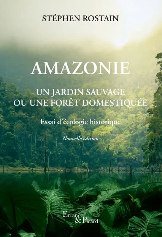Amazonie : un jardin sauvage ou une forêt domestiquée : essai d'écologie historique (Nouvelle éd.) Stéphen Rostain ; [préface de Philippe Descola]