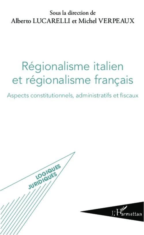 Régionalisme italien et régionalisme français : aspects constitutionnels, administratifs et fiscaux : actes des Rencontres internationales Université de Naples Federico II-Université Paris I, Panthéon Sorbonne, tenues à Paris le 14 juin 2011