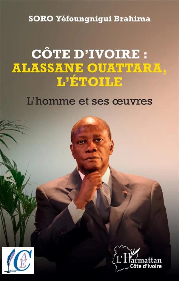 Côte d'Ivoire : alassane Ouattara, l'étoile : l'homme et ses oeuvres