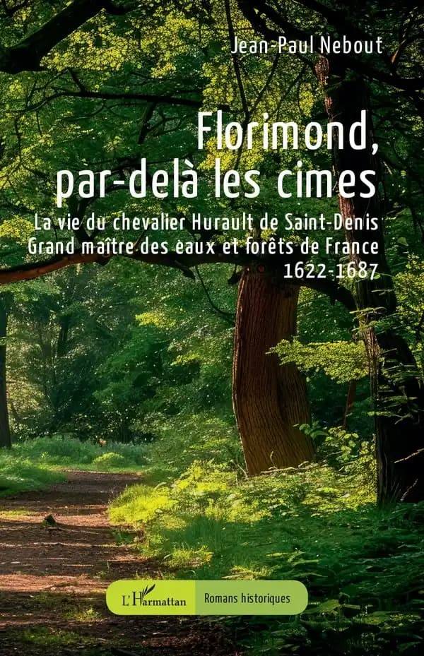 Florimond, par-delà les cimes : la vie du chevalier Hurault de Saint-Denis, grand maître des eaux et forêts de France, 1622-1687
