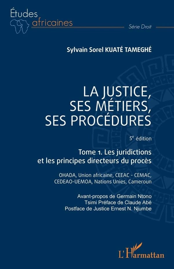 La justice, ses métiers, ses procédures : OHADA, Union africaine, CEEAC-CEMAC, CEDEAO-UEMOA, Nations Unies, Cameroun (5e éd.) Sylvain Sorel Kuaté Tameghé ; avant-propos de Germain Ntono Tsimi ; préface de Claude Abé ; postface de Justice Ernest N. Njumbe
