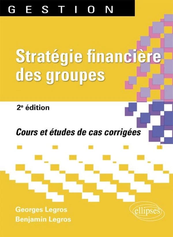 Stratégie financière des groupes : cours et études de cas corrigées (2e éd.) Georges Legros,... Benjamin Legros,...