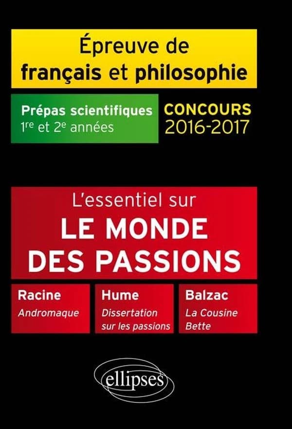 L'essentiel sur le monde des passions : Racine "Andromaque, Hume "Dissertation sur les passions", Balzac "La cousine Bette" : épreuve de français-philosophie, prépas scientifiques 2016-2017, 1re et 2e années