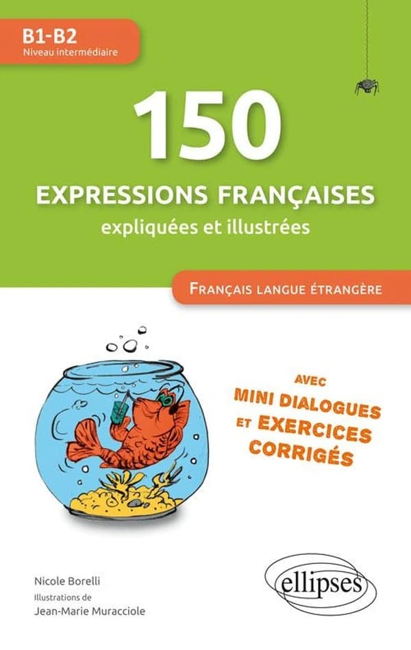 150 expressions françaises expliquées et illustrées : FLE, français langue étrangère : avec mini dialogues et exercices corrigés : B1-B2