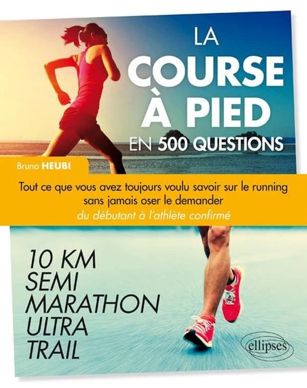 La course à pied en 500 questions : 10 km, semi-marathon, ultra trail : tout ce que vous avez toujours voulu savoir sur le running sans jamais oser le demander, du débutant à l'athlète