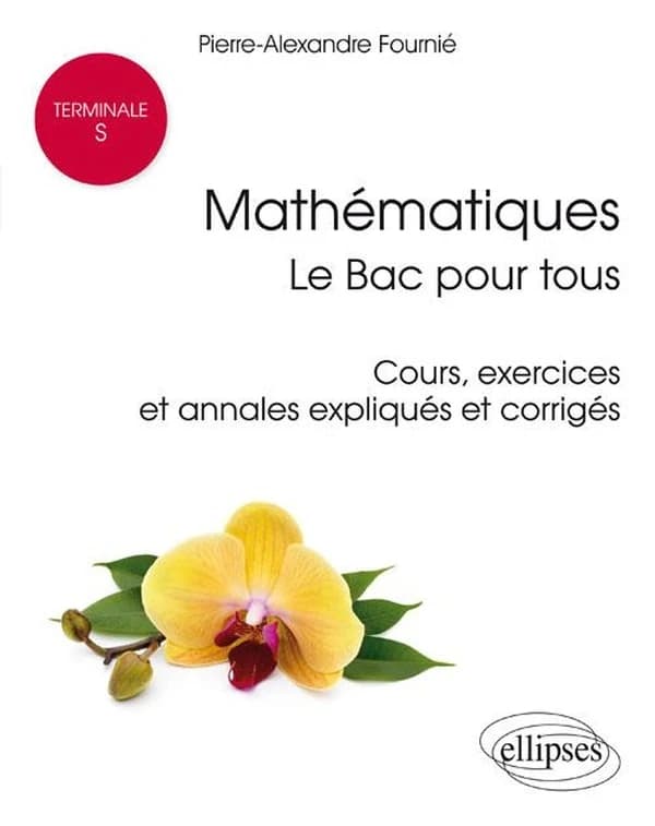 Mathématiques : le Bac pour tous : terminale S : cours, exercices et annales expliqués et corrigés