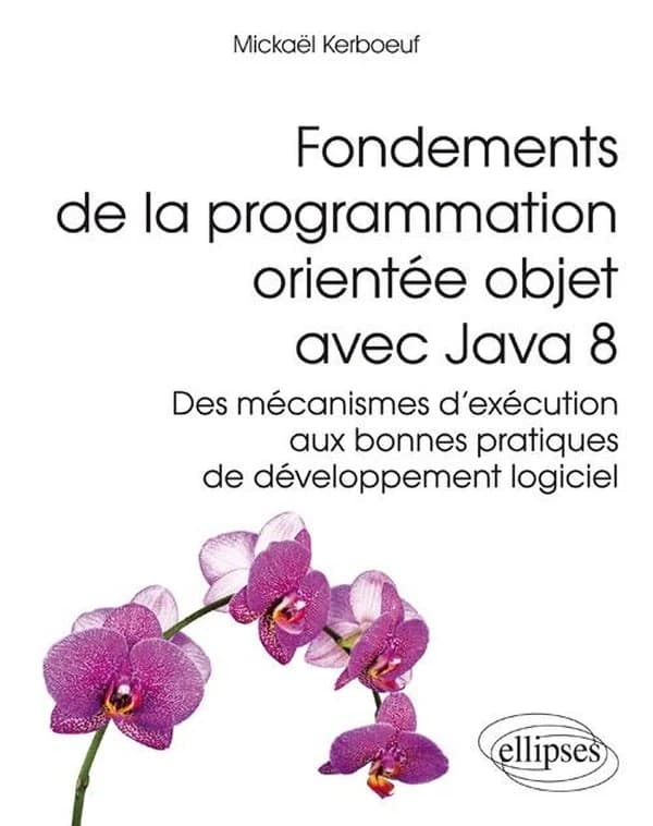 Fondements de la programmation orientée objet avec Java 8 : des mécanismes d'exécution aux bonnes pratiques de développement logiciel
