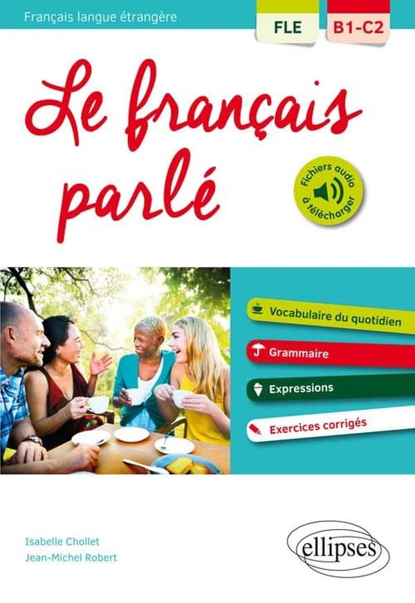Le français parlé : FLE, B1-C2 : vocabulaire du quotidien, grammaire, expressions, exercices corrigés