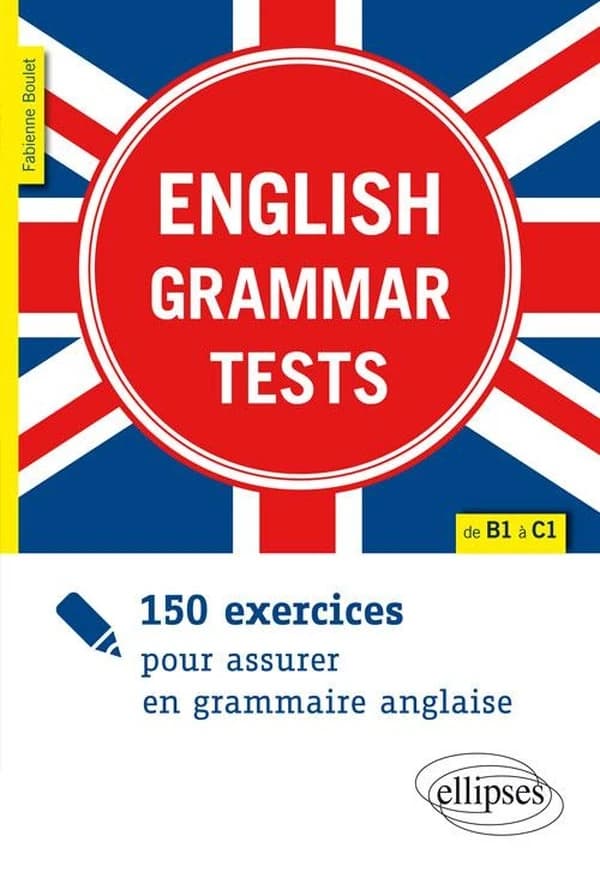 English grammar tests : 150 exercices pour assurer en grammaire anglaise : de B1 à C1