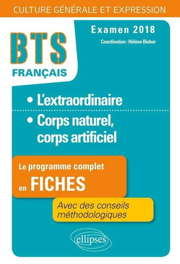 BTS ; français ; l'extraordinaire, corps naturel, corps artificiel ; le programme complet en fiches, avec des conseils méthodologiques ; examen 2018