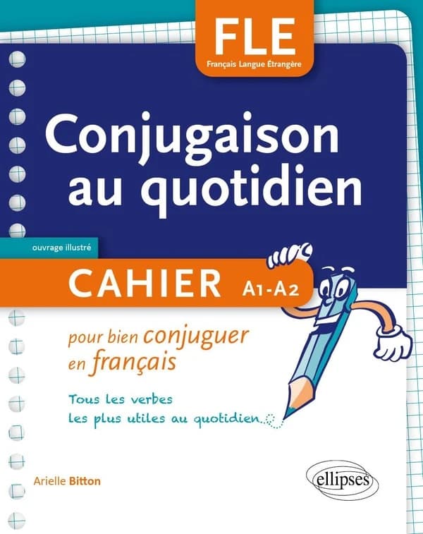 Conjugaison au quotidien : cahier pour bien conjuguer en français : tous les verbes les plus utiles au quotidien : FLE, français langue étrangère