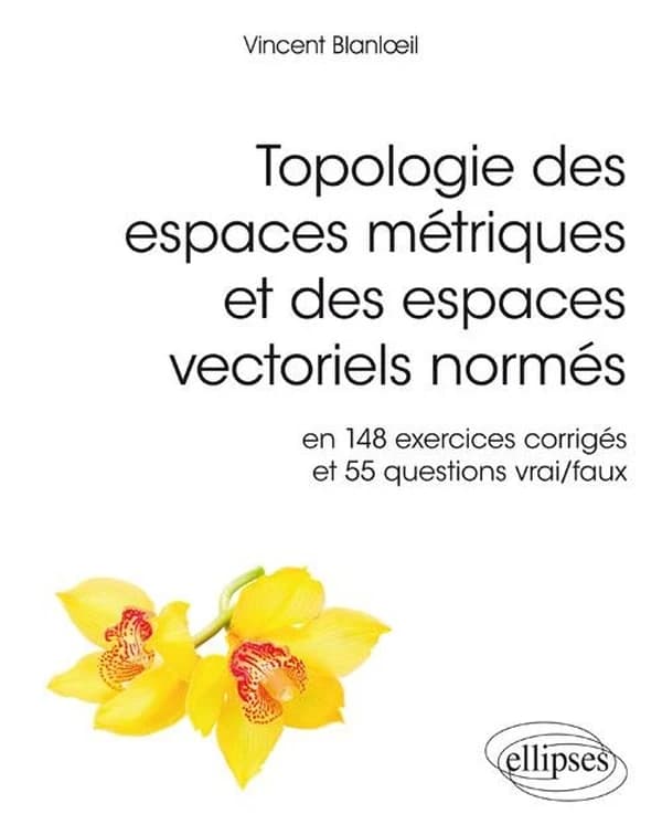 Topologie des espaces métriques et des espaces vectoriels normés : en 148 exercices corrigés et 55 questions vrai-faux