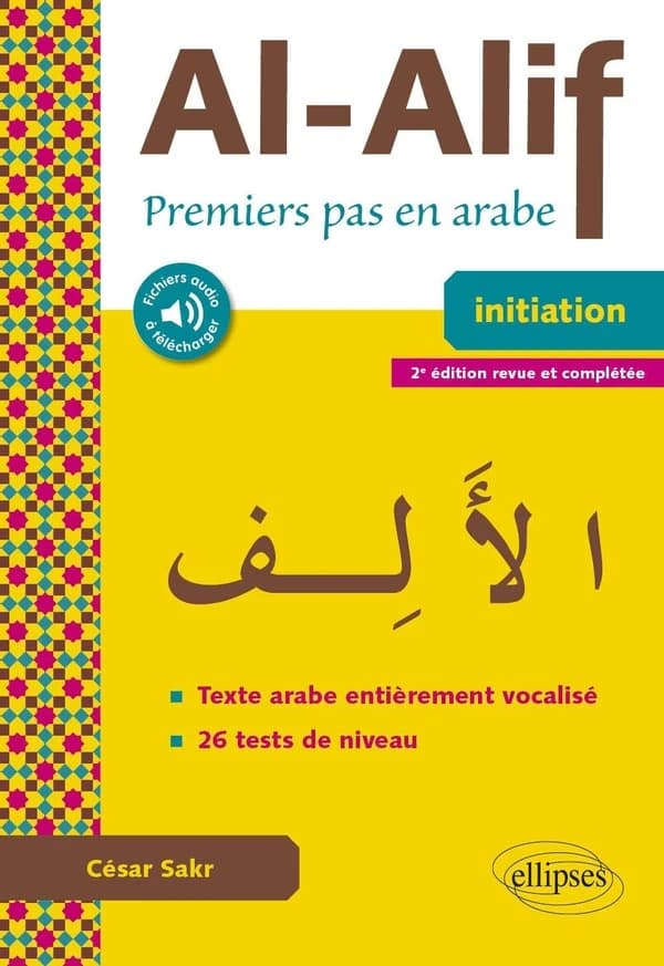 Al-alif : premiers pas en arabe : initiation : texte arabe entièrement vocalisé, 26 tests de niveau (2e éd. revue et complétée) César Sakr : Al-ʾalif : الأَلِف
