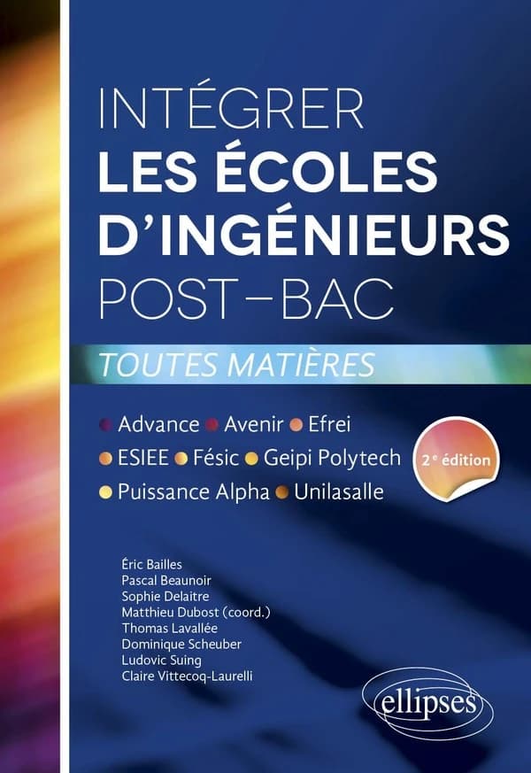 Intégrer les écoles d'ingénieurs post-bac : Advance, Avenir, Efrei, ESIEE, Fésic, Geipi Polytech, Puissance Alpha, Unilasalle (2e éd.) Éric Bailles, Pascal Beaunoir, Sophie Delaitre... [et al.] ; Matthieu Dubost, coord.