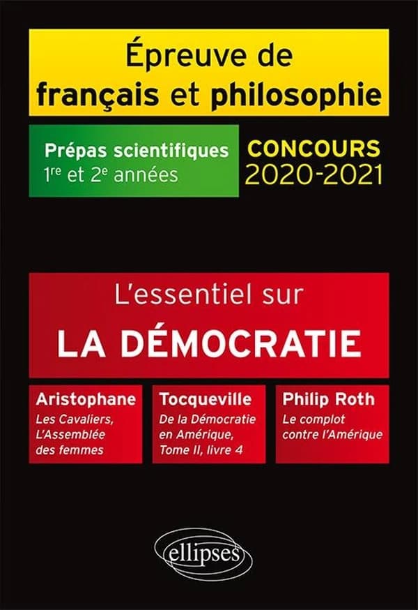 L'essentiel sur la démocratie : Aristophane, "Les cavaliers", "L'assemblée des femmes", Tocqueville, "De la démocratie en Amérique", Tome II, livre 4, Philip Roth, "Le complot contre l'Amérique" : épreuve de français-philosophie, prépas scientifiques 2020