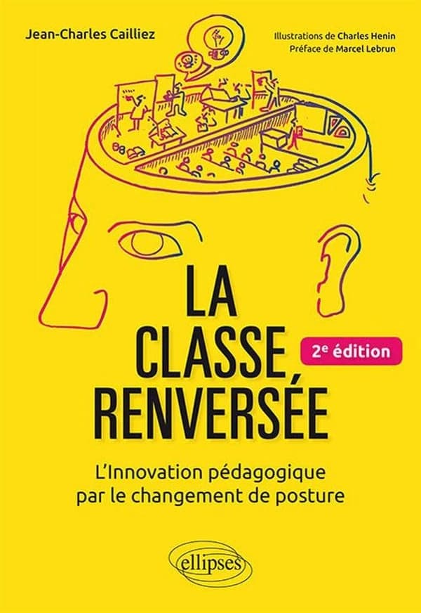 La classe renversée : l'innovation pégagogique par le changement de posture (2e éd.) Jean-Charles Cailliez ; illustrations de Charles Henin ; préface de Marcel Lebrun