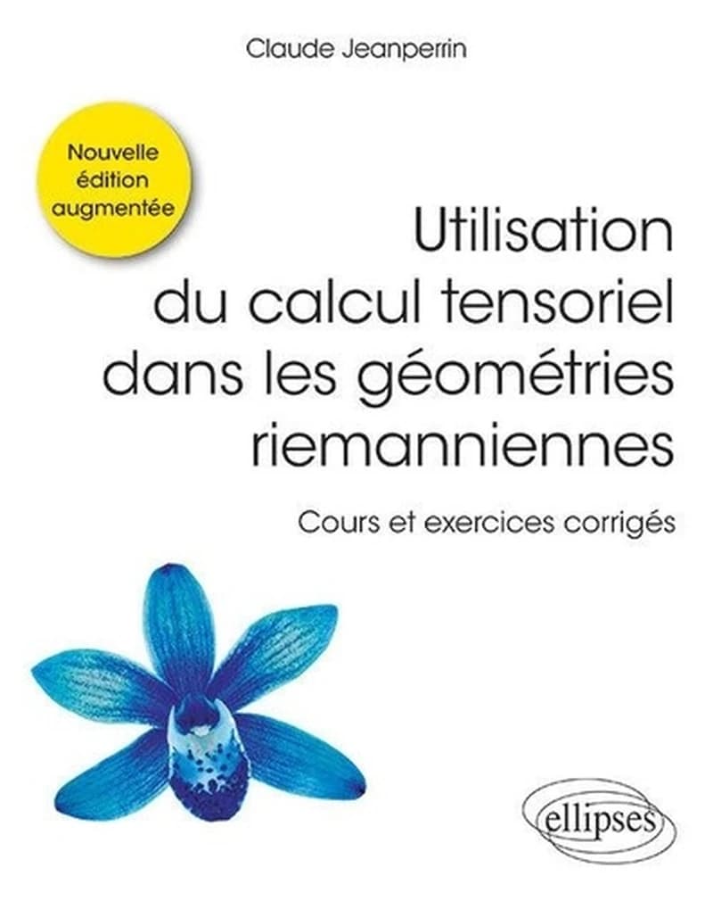 Utilisation du calcul tensoriel dans les géométries riemanniennes : cours et exercices corrigés (Nouvelle éd. augmentée) Claude Jeanperrin,...