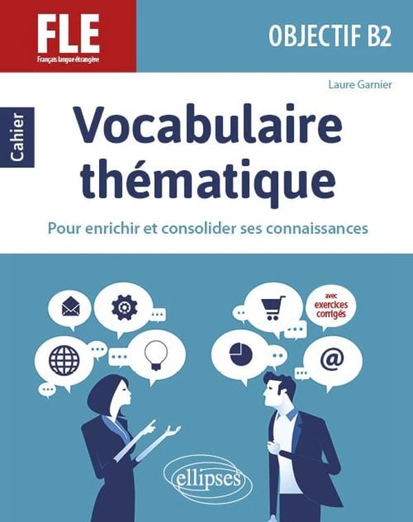 Vocabulaire thématique : FLE, français langue étrangère : objectif B2 : cahier pour enrichir et consolider ses connaissances : avec exercices corrigés