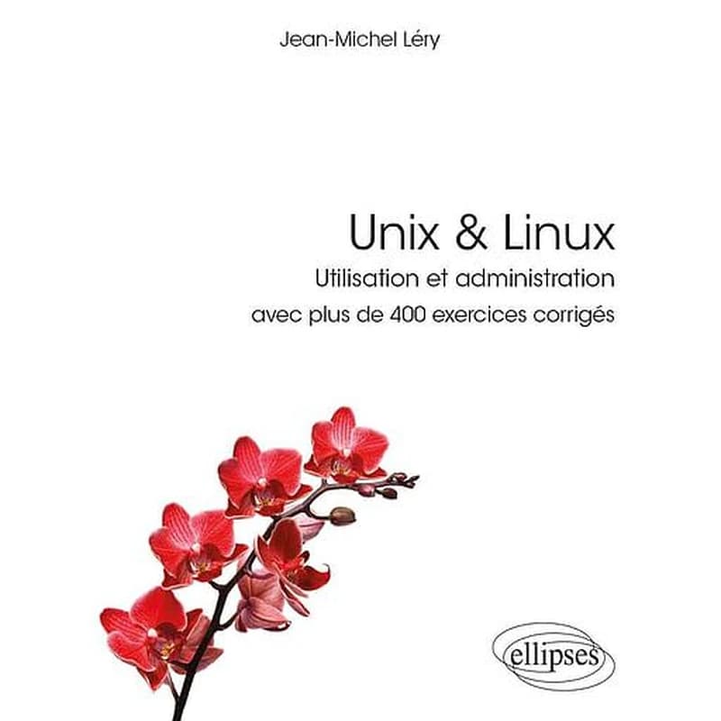 Unix & Linux : utilisation et administration avec plus de 400 exercices corrigés