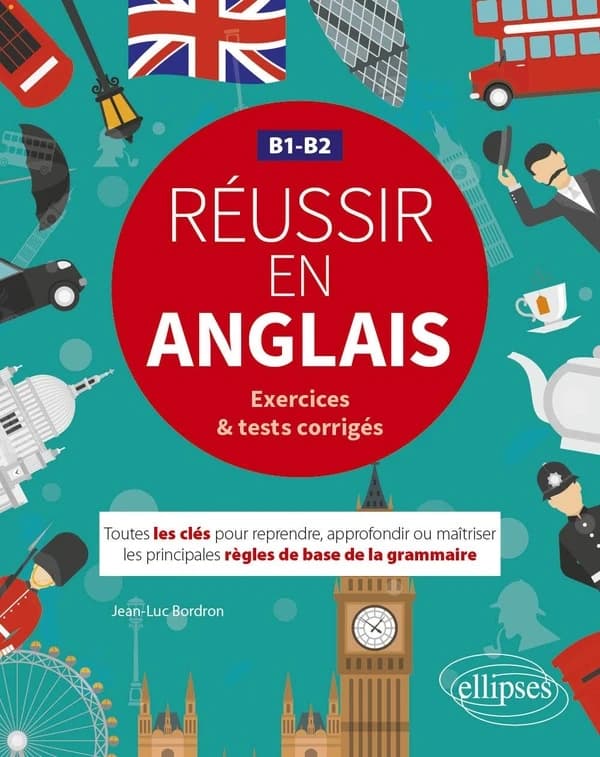 Réussir en anglais : B1-B2 : exercices & tests corrigés : toutes les clés pour reprendre, approfondir ou maîtriser les principales règles de base de la grammaire