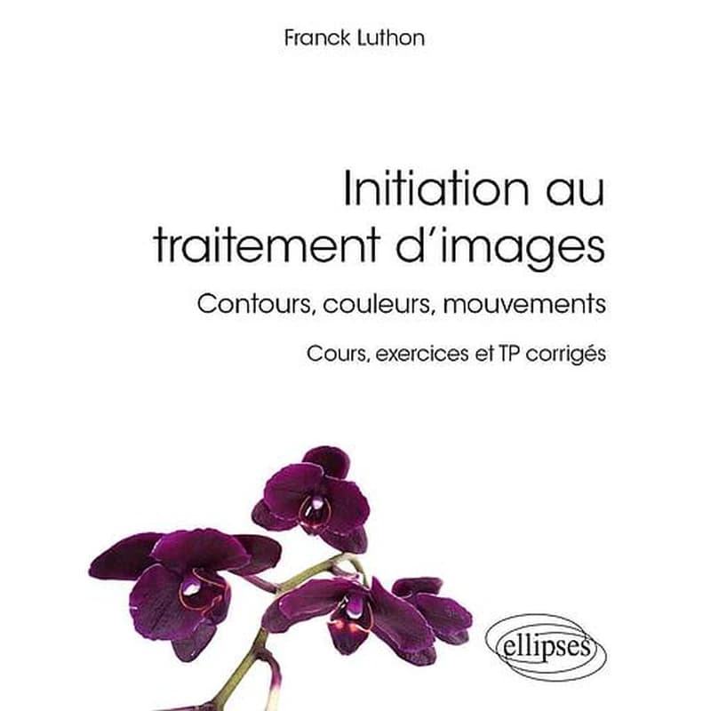 Initiation au traitement d'images : contours, couleurs, mouvements : cours, exercices et TP corrigés
