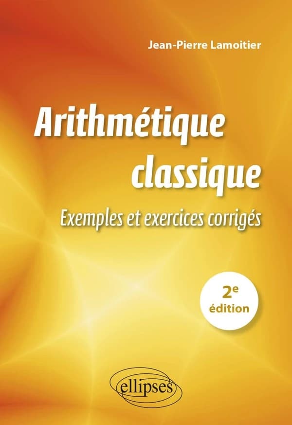 Arithmétique classique : exemples et exercices corrigés (2e éd.) Jean-Pierre Lamoitier,...