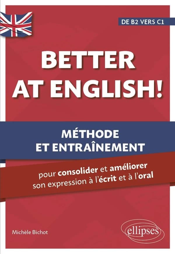 Better at English ! : méthode et entrainement, pour consolider et améliorer son expression à l'écrit et à l'oral : de B2 vers C1